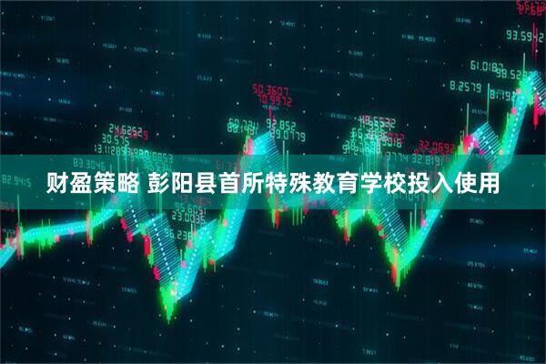 财盈策略 彭阳县首所特殊教育学校投入使用