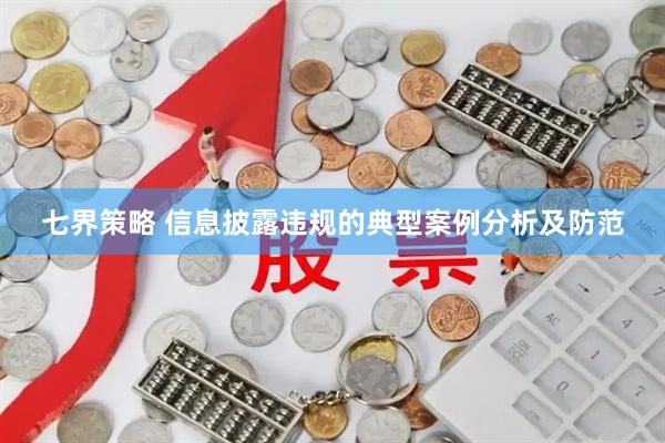 七界策略 信息披露违规的典型案例分析及防范