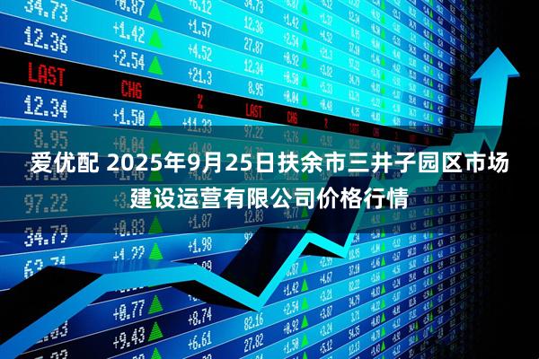 爱优配 2025年9月25日扶余市三井子园区市场建设运营有限公司价格行情