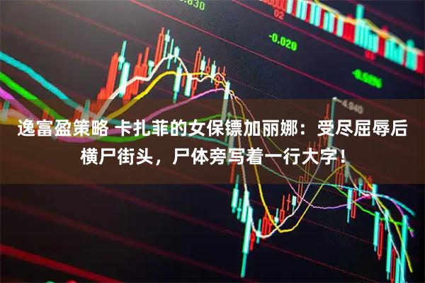 逸富盈策略 卡扎菲的女保镖加丽娜：受尽屈辱后横尸街头，尸体旁写着一行大字！
