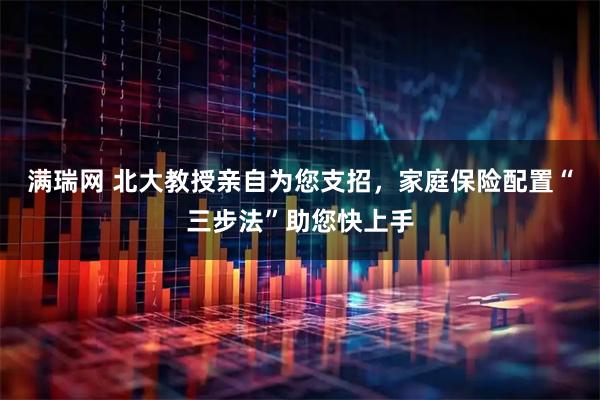满瑞网 北大教授亲自为您支招，家庭保险配置“三步法”助您快上手