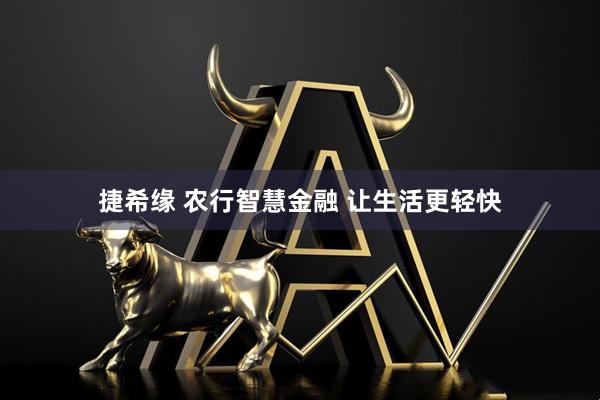 捷希缘 农行智慧金融 让生活更轻快
