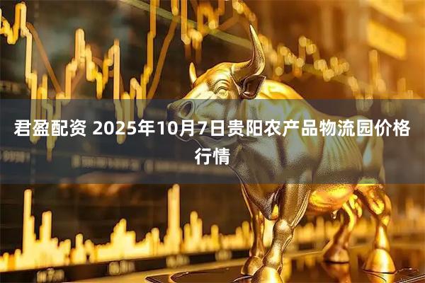 君盈配资 2025年10月7日贵阳农产品物流园价格行情