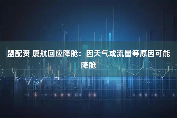 盟配资 厦航回应降舱：因天气或流量等原因可能降舱