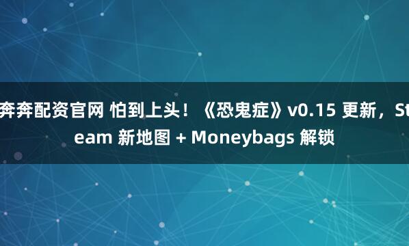 奔奔配资官网 怕到上头!《恐鬼症》v0.15 更新,Steam 新地图 + Moneybags 解锁