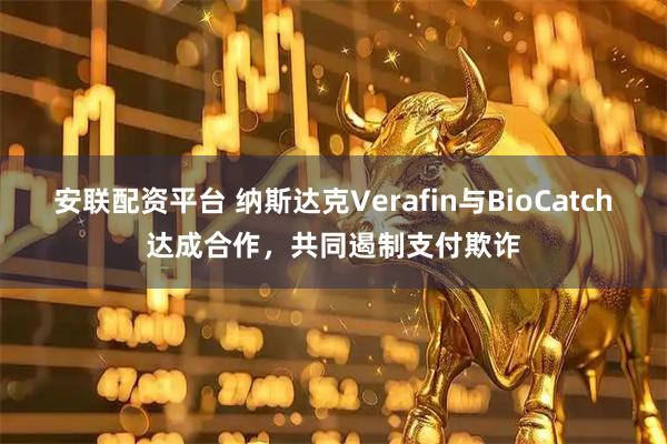 安联配资平台 纳斯达克Verafin与BioCatch达成合作,共同遏制支付欺诈