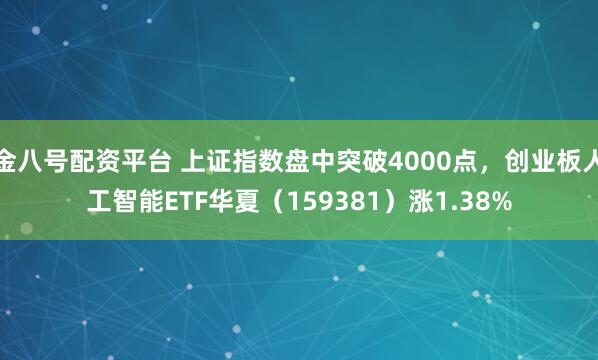 金八号配资平台 上证指数盘中突破4000点,创业板人工智能ETF华夏(159381)涨1.38%