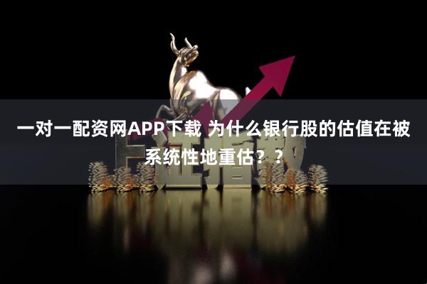 一对一配资网APP下载 为什么银行股的估值在被系统性地重估？？