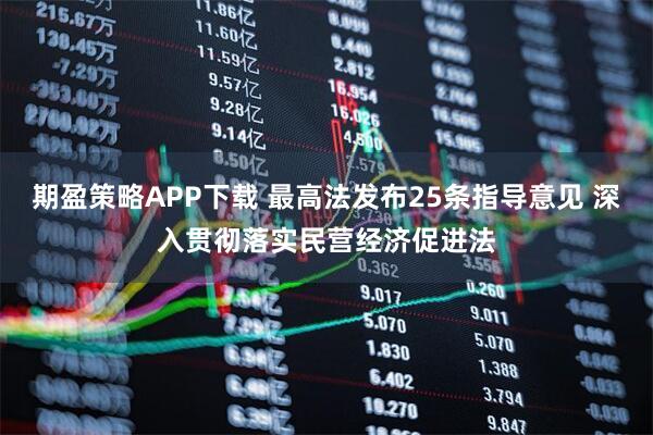 期盈策略APP下载 最高法发布25条指导意见 深入贯彻落实民营经济促进法